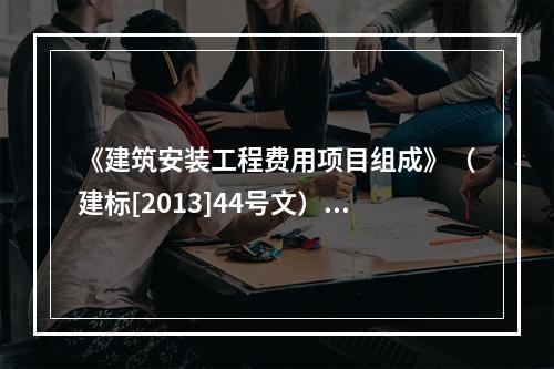 《建筑安装工程费用项目组成》（建标[2013]44号文）中，