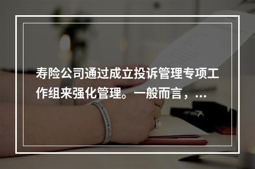 寿险公司通过成立投诉管理专项工作组来强化管理。一般而言，分公