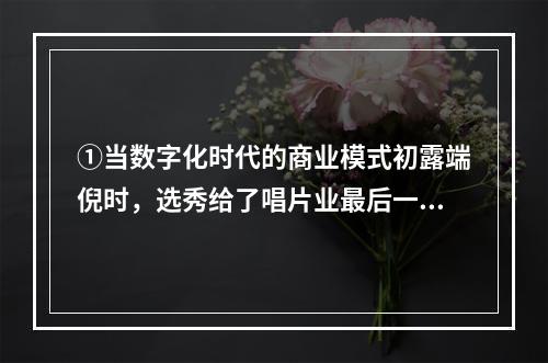 ①当数字化时代的商业模式初露端倪时，选秀给了唱片业最后一刀；