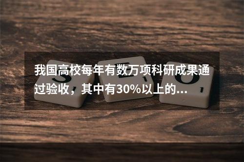 我国高校每年有数万项科研成果通过验收，其中有30%以上的成果