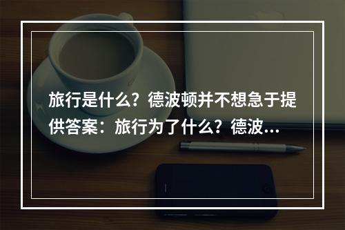 旅行是什么？德波顿并不想急于提供答案：旅行为了什么？德波顿似