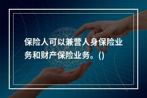 保险人可以兼营人身保险业务和财产保险业务。()