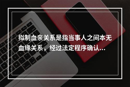 拟制血亲关系是指当事人之间本无血缘关系，经过法定程序确认其为