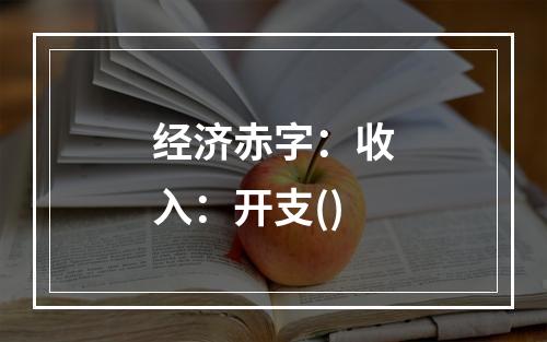 经济赤字：收入：开支()