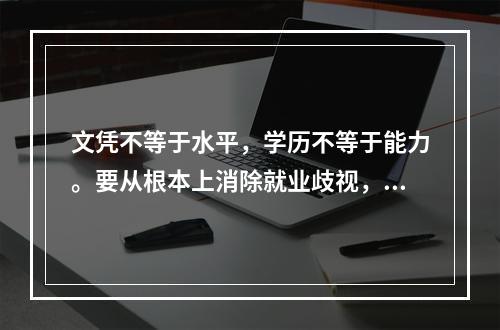 文凭不等于水平，学历不等于能力。要从根本上消除就业歧视，还是