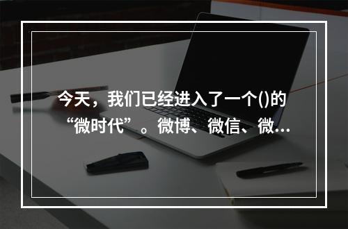 今天，我们已经进入了一个()的“微时代”。微博、微信、微电影