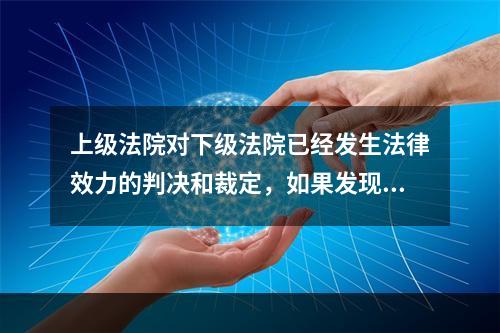 上级法院对下级法院已经发生法律效力的判决和裁定，如果发现有错