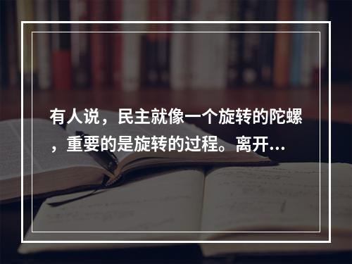 有人说，民主就像一个旋转的陀螺，重要的是旋转的过程。离开了这