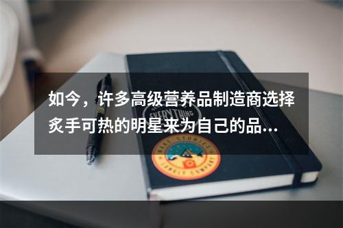 如今，许多高级营养品制造商选择炙手可热的明星来为自己的品牌做