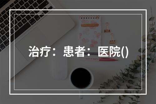 治疗：患者：医院()