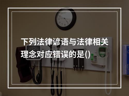 下列法律谚语与法律相关理念对应错误的是()