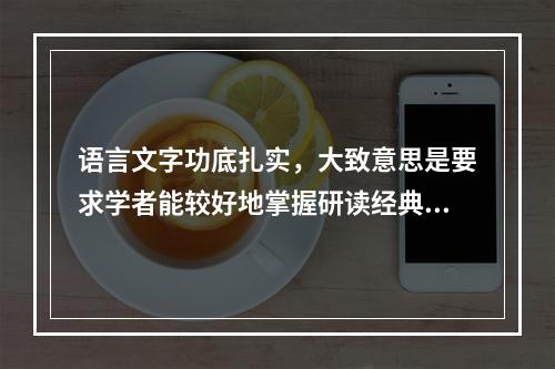 语言文字功底扎实，大致意思是要求学者能较好地掌握研读经典和撰