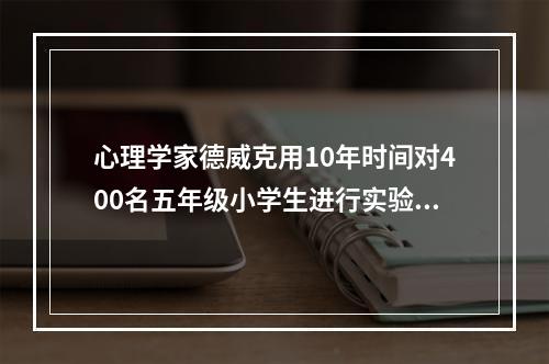 心理学家德威克用10年时间对400名五年级小学生进行实验，发