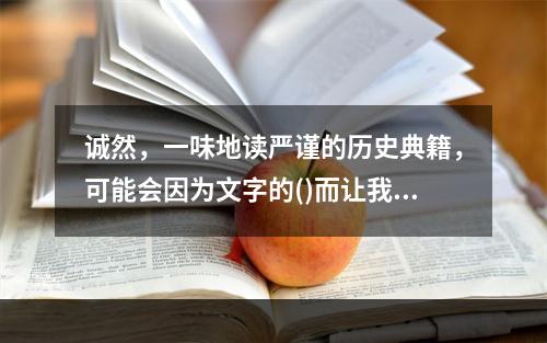 诚然，一味地读严谨的历史典籍，可能会因为文字的()而让我们丧