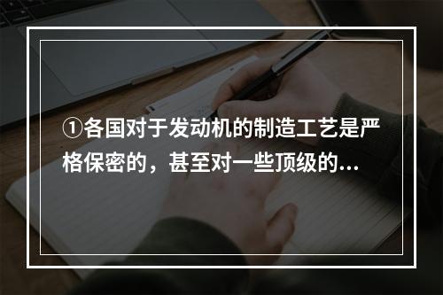 ①各国对于发动机的制造工艺是严格保密的，甚至对一些顶级的发动