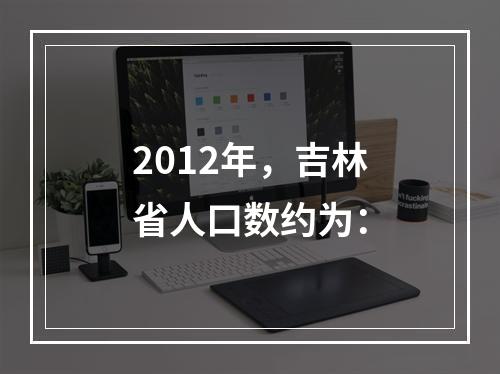 2012年，吉林省人口数约为：