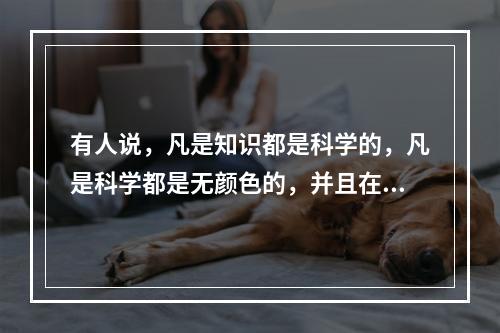 有人说，凡是知识都是科学的，凡是科学都是无颜色的，并且在追求