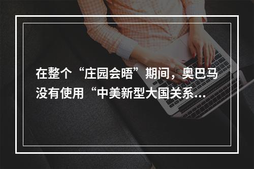 在整个“庄园会晤”期间，奥巴马没有使用“中美新型大国关系”这