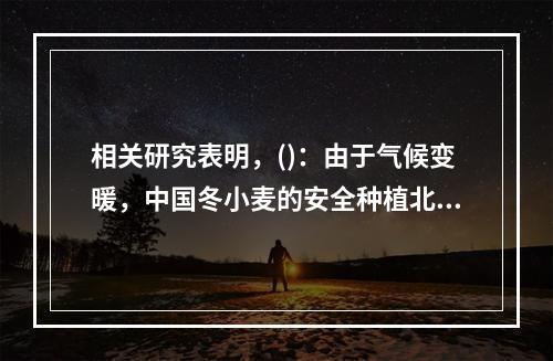 相关研究表明，()：由于气候变暖，中国冬小麦的安全种植北界已