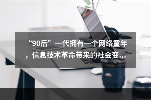 “90后”一代拥有一个网络童年，信息技术革命带来的社会变迁在