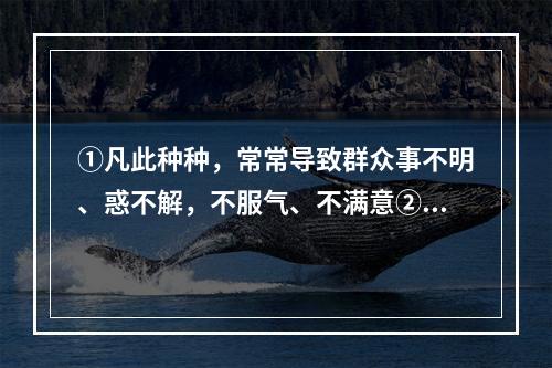 ①凡此种种，常常导致群众事不明、惑不解，不服气、不满意②这也