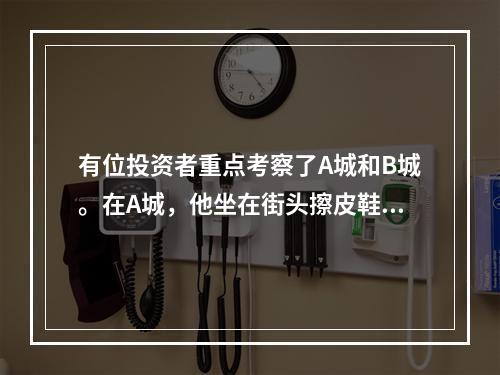 有位投资者重点考察了A城和B城。在A城，他坐在街头擦皮鞋，擦