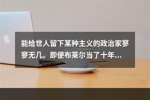 能给世人留下某种主义的政治家寥寥无几。即便布莱尔当了十年首相