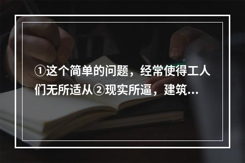 ①这个简单的问题，经常使得工人们无所适从②现实所逼，建筑工人