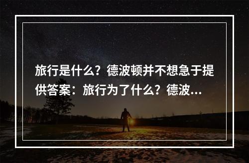 旅行是什么？德波顿并不想急于提供答案：旅行为了什么？德波顿似