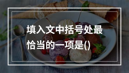 填入文中括号处最恰当的一项是()