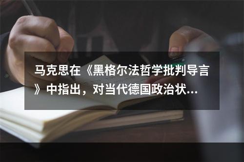 马克思在《黑格尔法哲学批判导言》中指出，对当代德国政治状况作