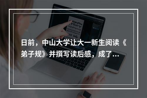 日前，中山大学让大一新生阅读《弟子规》并撰写读后感，成了沸沸