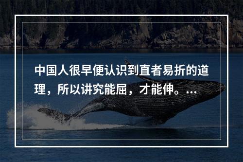 中国人很早便认识到直者易折的道理，所以讲究能屈，才能伸。在生