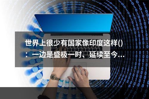 世界上很少有国家像印度这样()：一边是盛极一时、延续至今的数