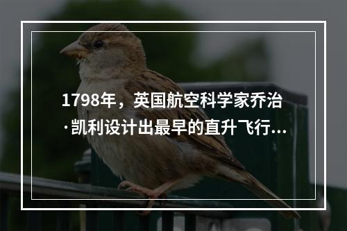 1798年，英国航空科学家乔治·凯利设计出最早的直升飞行器并