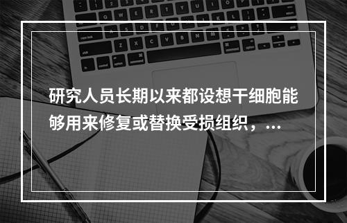 研究人员长期以来都设想干细胞能够用来修复或替换受损组织，该研