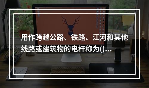 用作跨越公路、铁路、江河和其他线路或建筑物的电杆称为()。