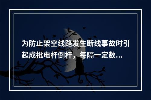 为防止架空线路发生断线事故时引起成批电杆倒杆，每隔一定数量直