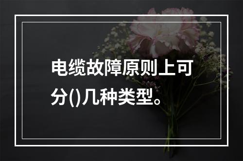 电缆故障原则上可分()几种类型。