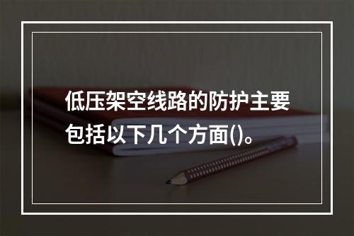 低压架空线路的防护主要包括以下几个方面()。