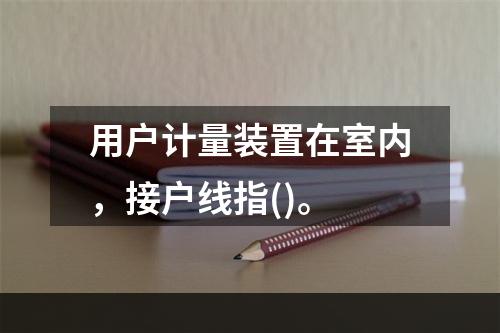 用户计量装置在室内，接户线指()。