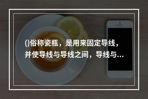 ()俗称瓷瓶，是用来固定导线，并使导线与导线之间，导线与横担