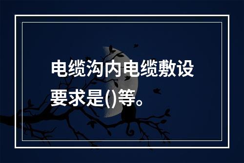 电缆沟内电缆敷设要求是()等。