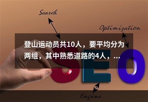 登山运动员共10人，要平均分为两组，其中熟悉道路的4人，每组