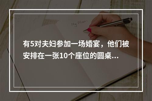 有5对夫妇参加一场婚宴，他们被安排在一张10个座位的圆桌就餐