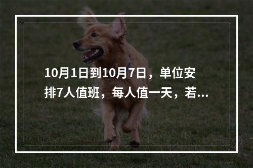 10月1日到10月7日，单位安排7人值班，每人值一天，若小王