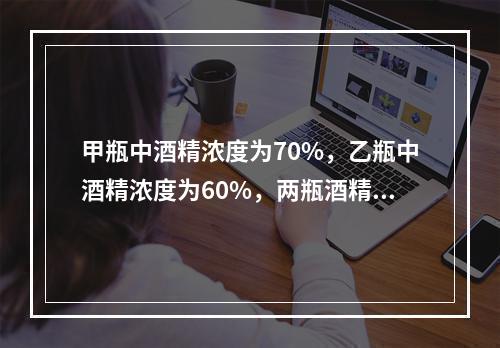 甲瓶中酒精浓度为70%，乙瓶中酒精浓度为60%，两瓶酒精混合