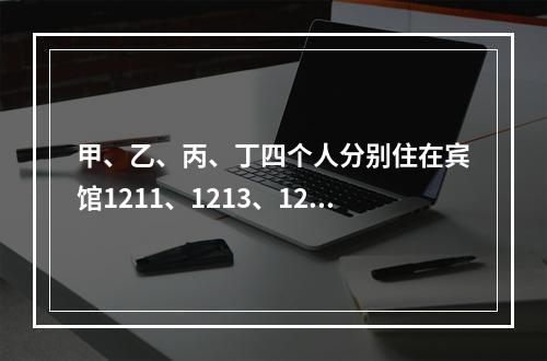 甲、乙、丙、丁四个人分别住在宾馆1211、1213、1215