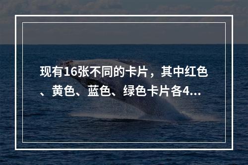 现有16张不同的卡片，其中红色、黄色、蓝色、绿色卡片各4张。