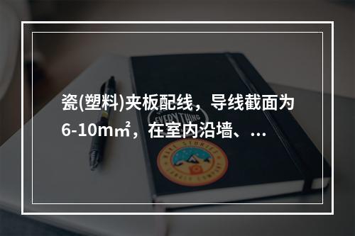 瓷(塑料)夹板配线，导线截面为6-10m㎡，在室内沿墙、顶棚